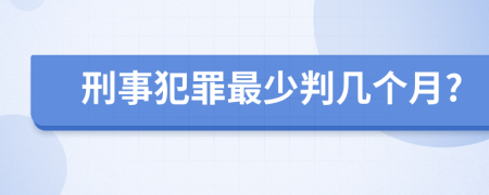 刑事犯罪最少判几个月?