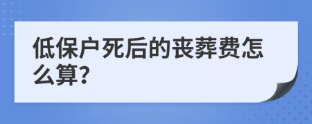 低保户死后的丧葬费怎么算？