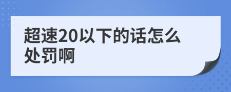 超速20以下的话怎么处罚啊