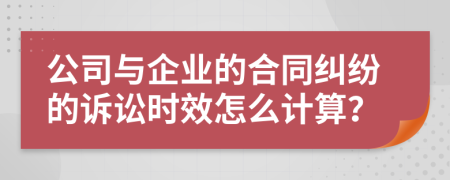 公司与企业的合同纠纷的诉讼时效怎么计算？