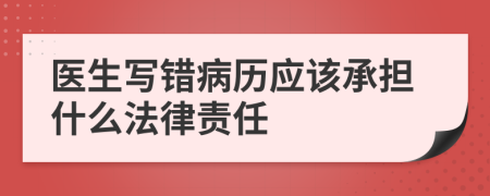 医生写错病历应该承担什么法律责任