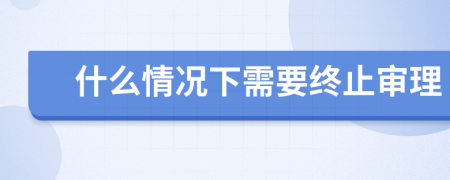 什么情况下需要终止审理