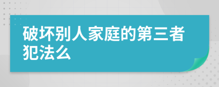 破坏别人家庭的第三者犯法么