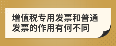 增值税专用发票和普通发票的作用有何不同