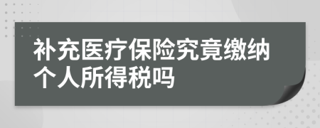 补充医疗保险究竟缴纳个人所得税吗