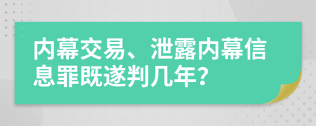 内幕交易、泄露内幕信息罪既遂判几年？