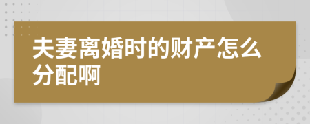 夫妻离婚时的财产怎么分配啊