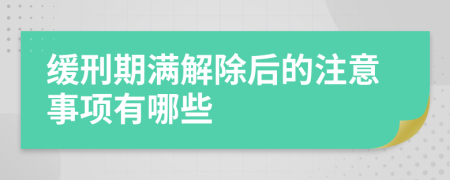 缓刑期满解除后的注意事项有哪些