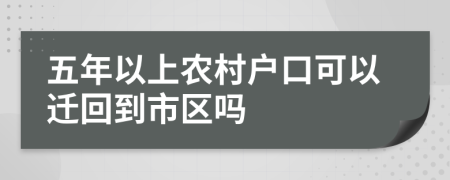 五年以上农村户口可以迁回到市区吗