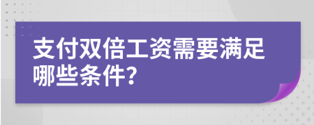 支付双倍工资需要满足哪些条件？