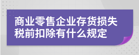 商业零售企业存货损失税前扣除有什么规定