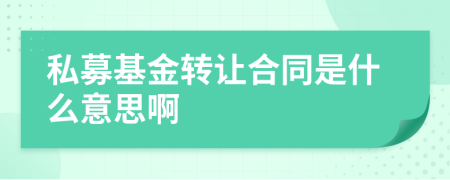 私募基金转让合同是什么意思啊