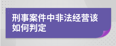 刑事案件中非法经营该如何判定