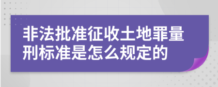 非法批准征收土地罪量刑标准是怎么规定的