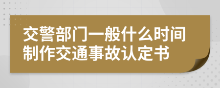 交警部门一般什么时间制作交通事故认定书