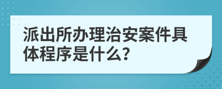 派出所办理治安案件具体程序是什么？