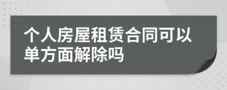 个人房屋租赁合同可以单方面解除吗