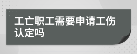 工亡职工需要申请工伤认定吗