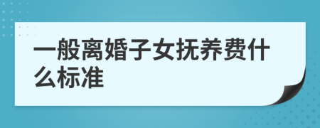 一般离婚子女抚养费什么标准