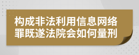 构成非法利用信息网络罪既遂法院会如何量刑