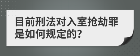 目前刑法对入室抢劫罪是如何规定的？