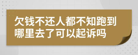 欠钱不还人都不知跑到哪里去了可以起诉吗