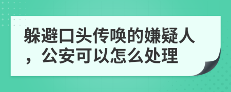 躲避口头传唤的嫌疑人，公安可以怎么处理