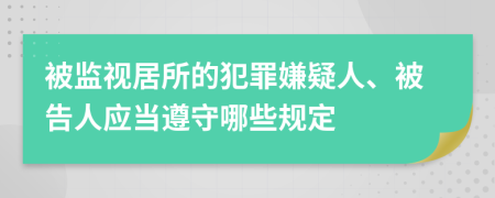 被监视居所的犯罪嫌疑人、被告人应当遵守哪些规定