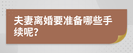 夫妻离婚要准备哪些手续呢？