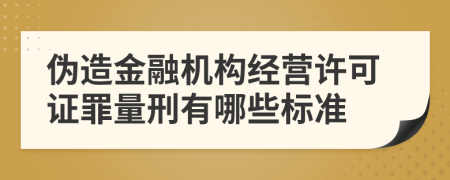 伪造金融机构经营许可证罪量刑有哪些标准