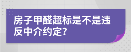 房子甲醛超标是不是违反中介约定？