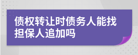 债权转让时债务人能找担保人追加吗