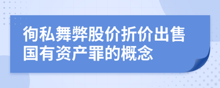 徇私舞弊股价折价出售国有资产罪的概念