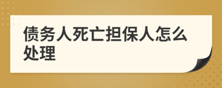 债务人死亡担保人怎么处理