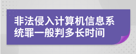 非法侵入计算机信息系统罪一般判多长时间