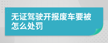 无证驾驶开报废车要被怎么处罚