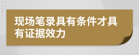 现场笔录具有条件才具有证据效力