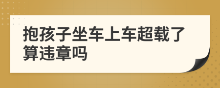 抱孩子坐车上车超载了算违章吗