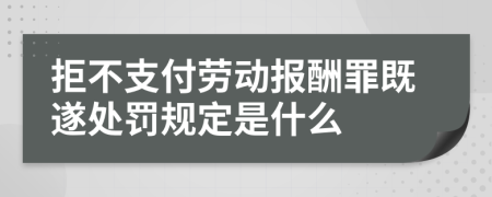 拒不支付劳动报酬罪既遂处罚规定是什么