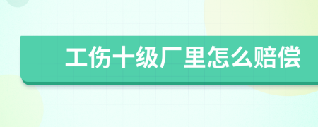 工伤十级厂里怎么赔偿