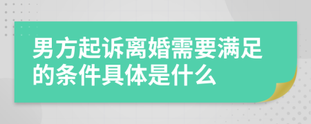 男方起诉离婚需要满足的条件具体是什么