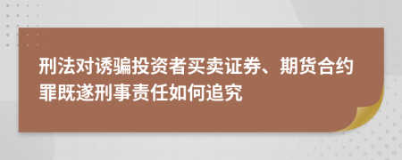 刑法对诱骗投资者买卖证券、期货合约罪既遂刑事责任如何追究