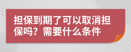 担保到期了可以取消担保吗？需要什么条件