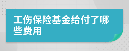 工伤保险基金给付了哪些费用