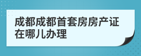 成都成都首套房房产证在哪儿办理