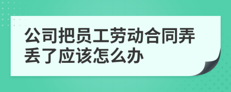 公司把员工劳动合同弄丢了应该怎么办