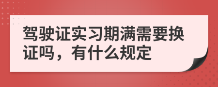 驾驶证实习期满需要换证吗，有什么规定