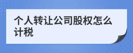 个人转让公司股权怎么计税