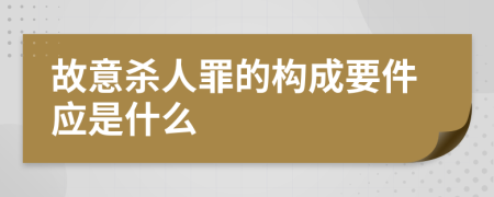 故意杀人罪的构成要件应是什么