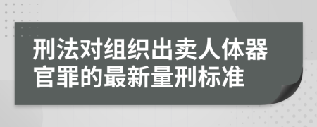 刑法对组织出卖人体器官罪的最新量刑标准